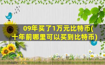 09年买了1万元比特币(十年前哪里可以买到比特币)
