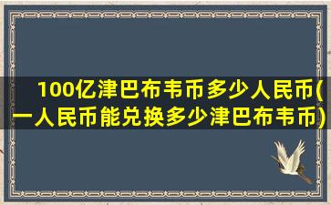 100亿津巴布韦币多少人民币(一人民币能兑换多少津巴布韦币)