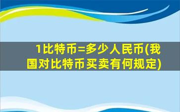 1比特币=多少人民币(我国对比特币买卖有何规定)