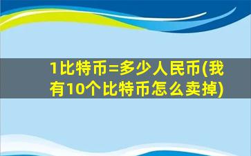 1比特币=多少人民币(我有10个比特币怎么卖掉)