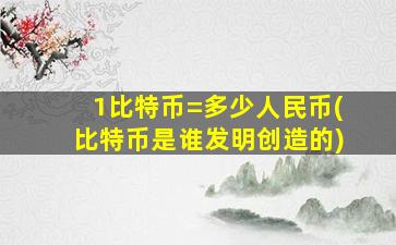 1比特币=多少人民币(比特币是谁发明创造的)
