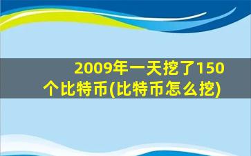 2009年一天挖了150个比特币(比特币怎么挖)