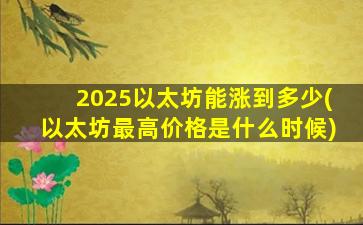2025以太坊能涨到多少(以太坊最高价格是什么时候)