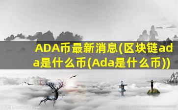 ADA币最新消息(区块链ada是什么币(Ada是什么币))