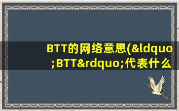 BTT的网络意思(“BTT”代表什么)