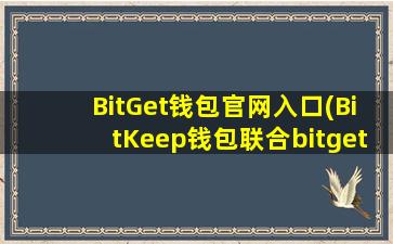 BitGet钱包官网入口(BitKeep钱包联合bitget交易所诈骗用户曝光,)