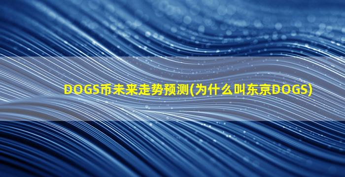 DOGS币未来走势预测(为什么叫东京DOGS)