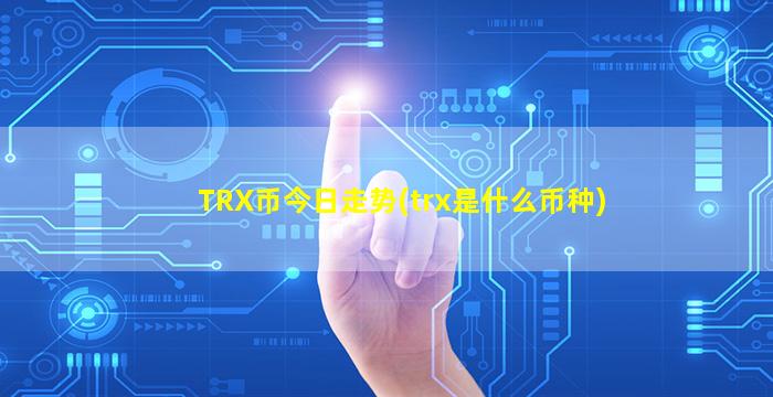 TRX币今日走势(trx是什么币种)