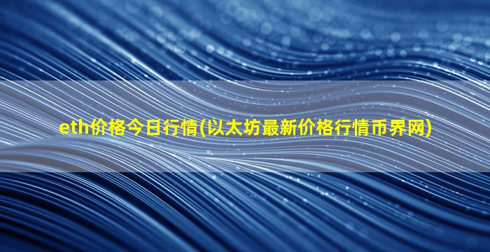 eth价格今日行情(以太坊最新价格行情币界网)