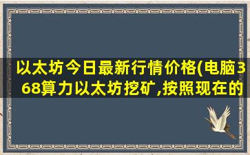 以太坊今日最新行情价格(电脑368算力以太坊挖矿,按照现在的行情一天能赚多少钱)