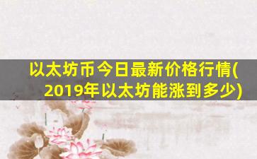 以太坊币今日最新价格行情(2019年以太坊能涨到多少)