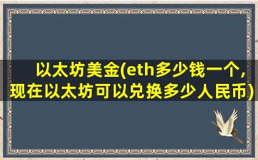 以太坊美金(eth多少钱一个,现在以太坊可以兑换多少人民币)