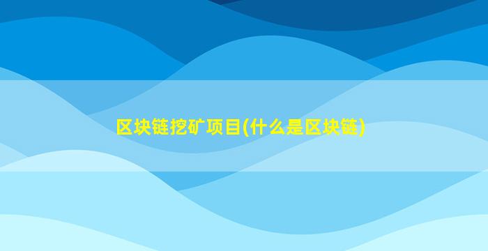 区块链挖矿项目(什么是区块链)