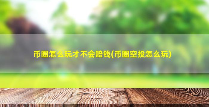 币圈怎么玩才不会赔钱(币圈空投怎么玩)