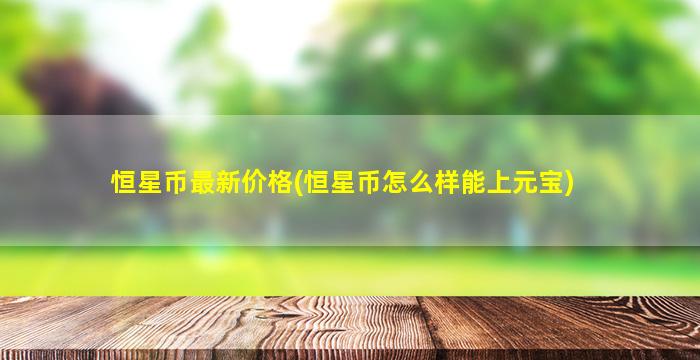 恒星币最新价格(恒星币怎么样能上元宝)