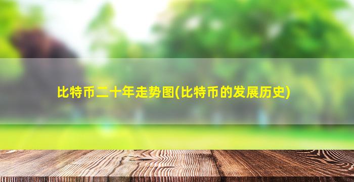 比特币二十年走势图(比特币的发展历史)