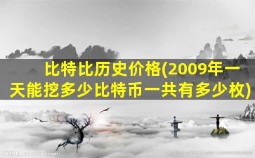 比特比历史价格(2009年一天能挖多少比特币一共有多少枚)