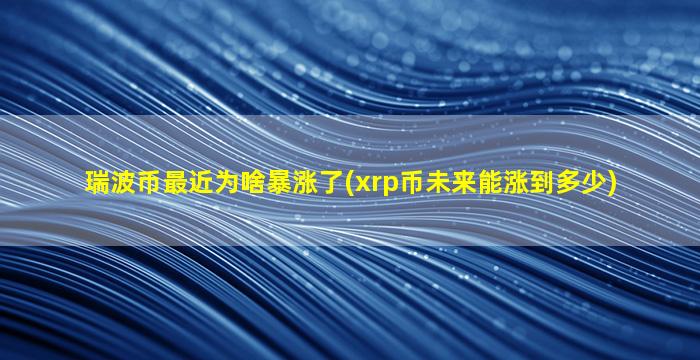 瑞波币最近为啥暴涨了(xrp币未来能涨到多少)