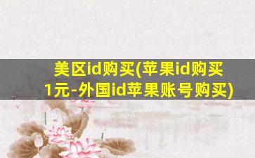 美区id购买(苹果id购买1元-外国id苹果账号购买)