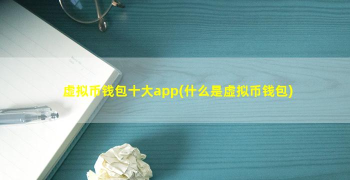 虚拟币钱包十大app(什么是虚拟币钱包)