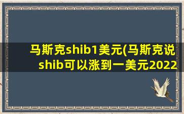 马斯克shib1美元(马斯克说shib可以涨到一美元2022)